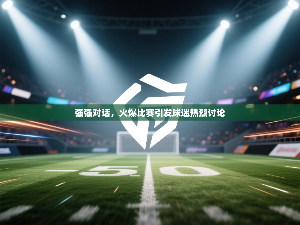 强强对话,火爆比赛引发球迷热烈讨论 第1张